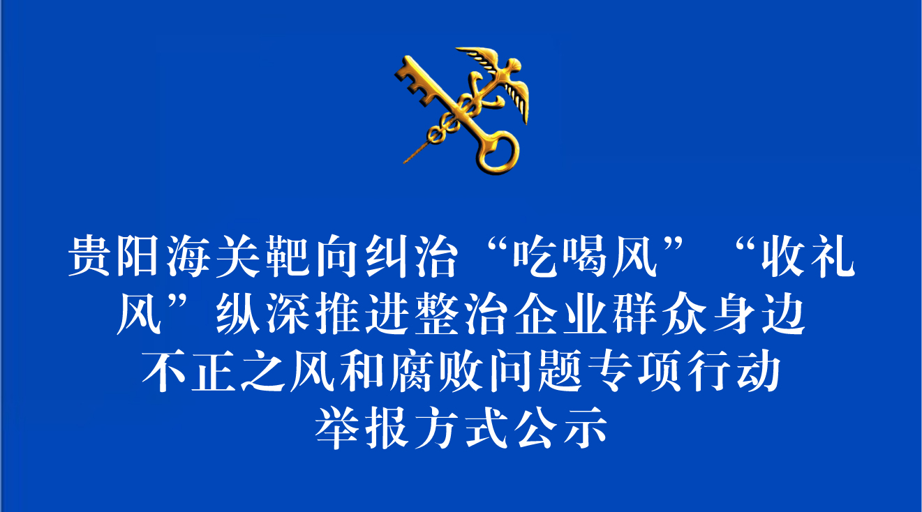 贵阳海关靶向纠治“吃喝风”“收礼风”纵深推进整治企业群众身边不正之风和腐败问题专项行动举报方式公示